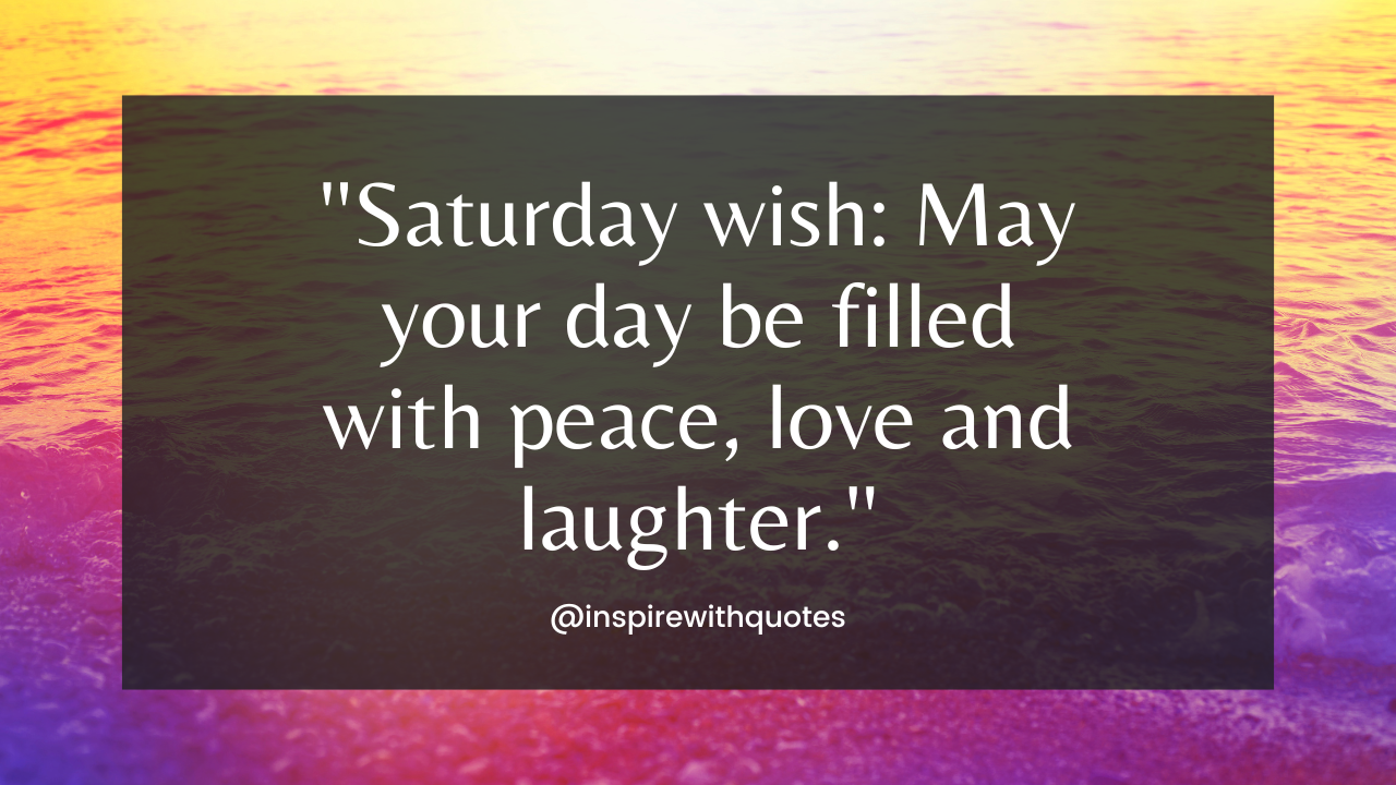 ''Saturday wish: May your day be filled with peace, love and laughter