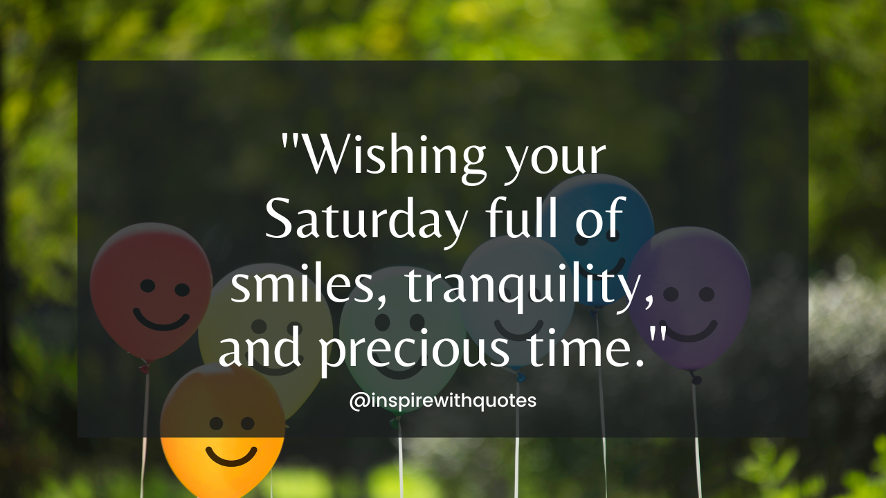 Wishing your Saturday full of smiles, tranquility, and precious time.