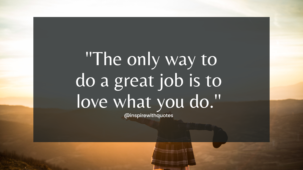 The only way to do a great job is to love what you do