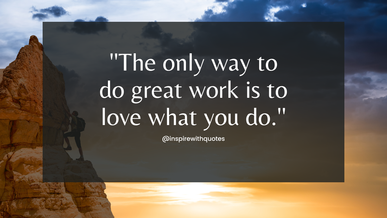 The only way to do great work is to love what you do