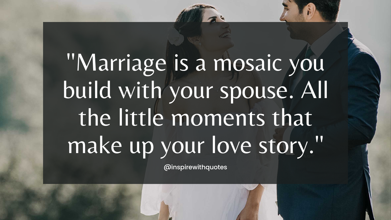 Marriage is a mosaic you build with your spouse. All the little moments that make up your love story.