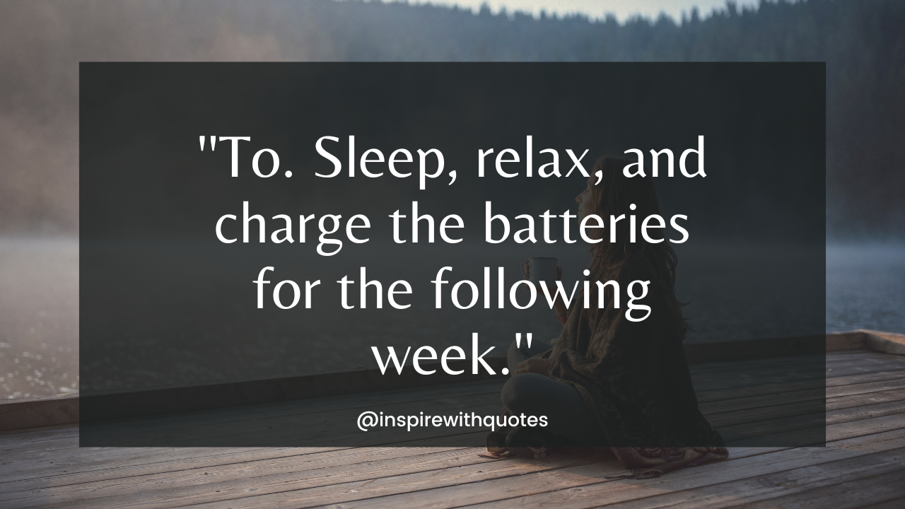 'To. Sleep, relax, and charge the batteries for the following week