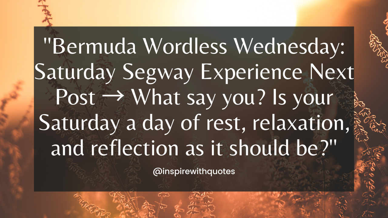 Bermuda Wordless Wednesday: Saturday Segway Experience Next Post → What say you? Is your Saturday a day of rest, relaxation, and reflection as it should be?