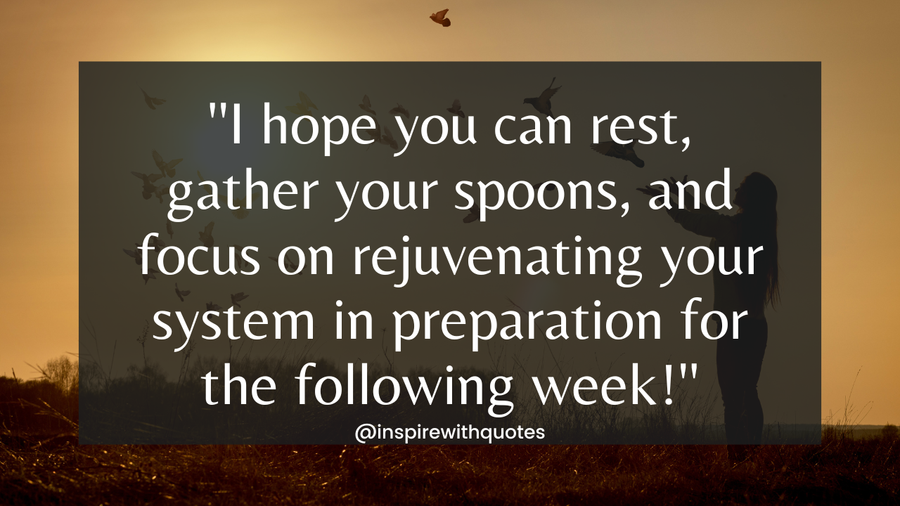 I hope you can rest, gather your spoons, and focus on rejuvenating your system in preparation for the following week