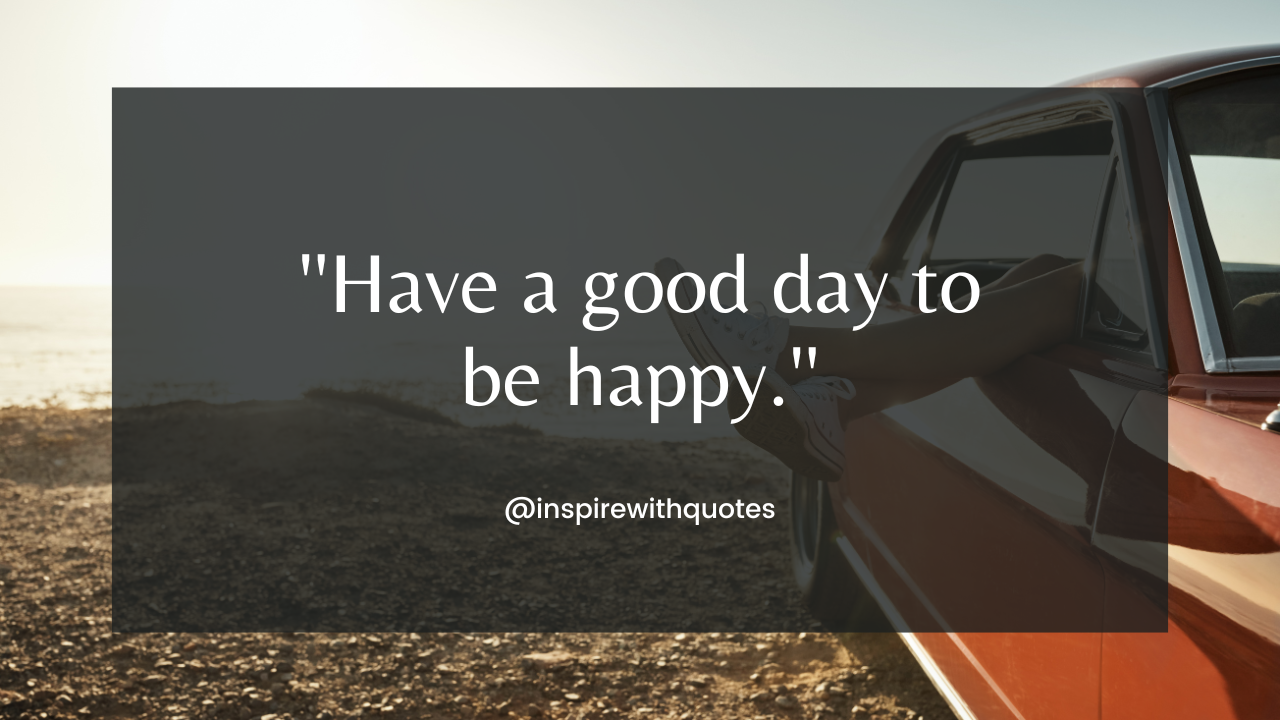 Have a good day to be happy