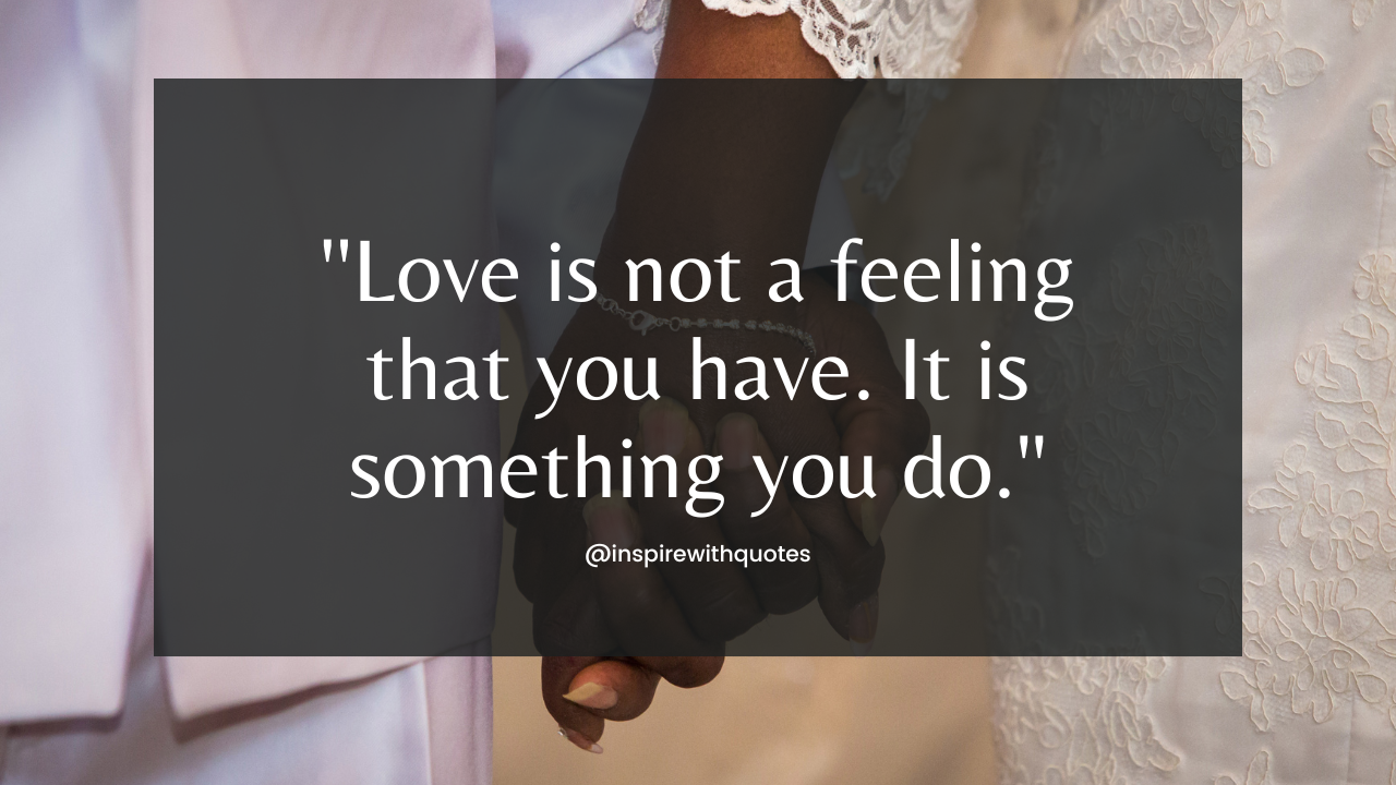 ''Love is not a feeling that you have. It is something you do."