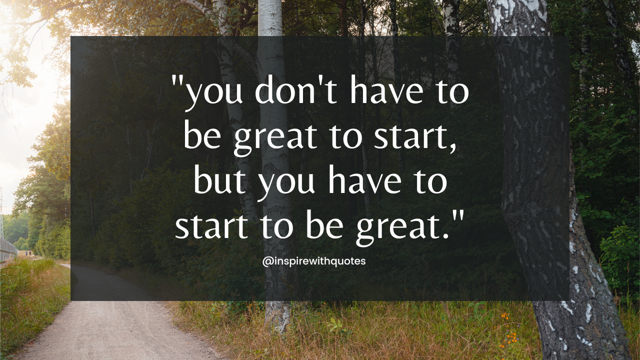 you don't have to be great to start, but you have to start to be great