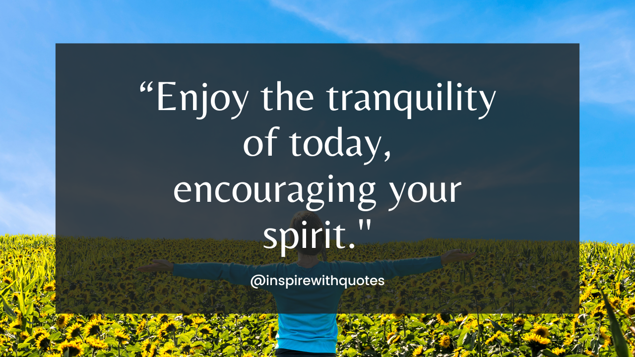 Enjoy the tranquility of today, encouraging your spirit.