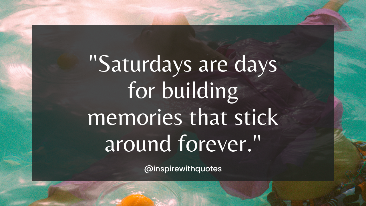 Saturdays are days for building memories that stick around forever