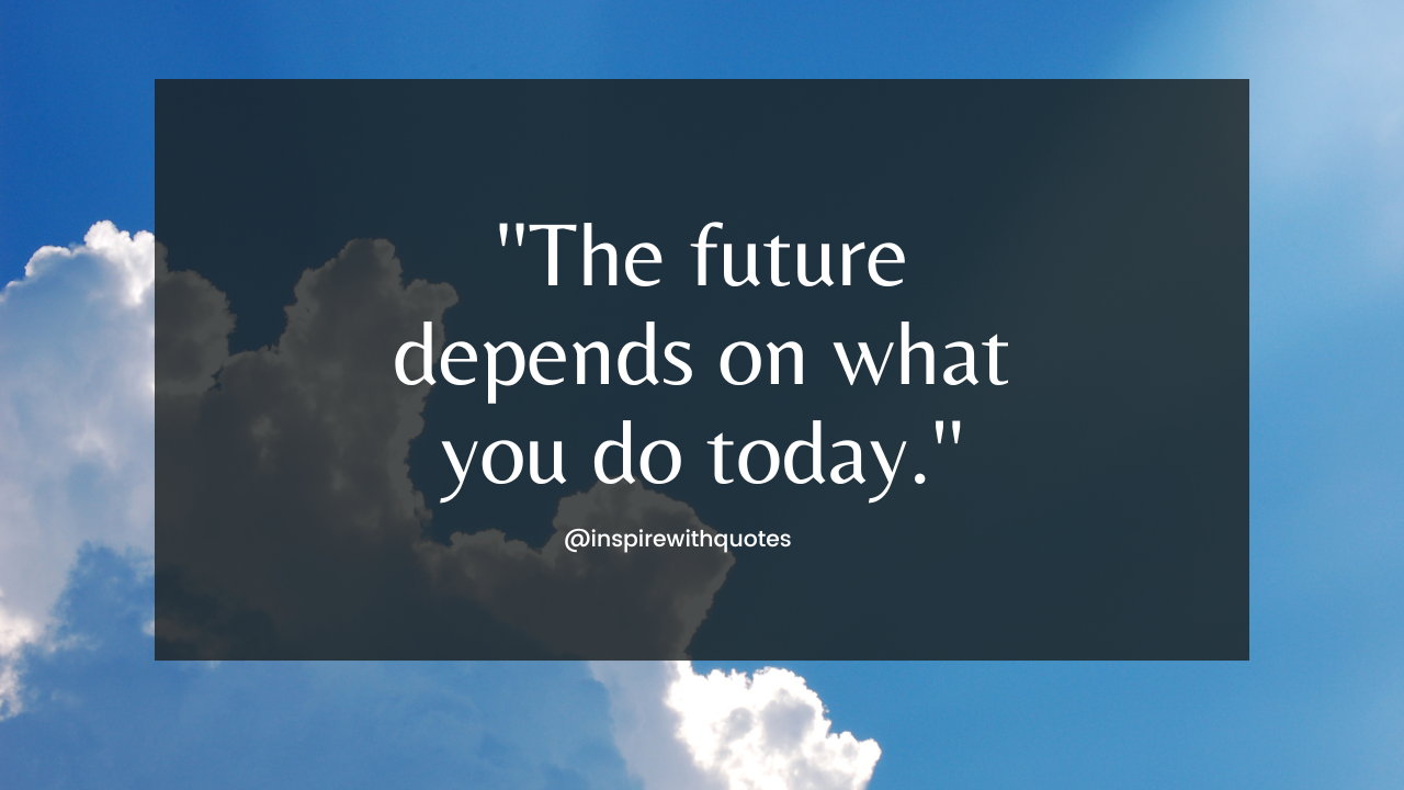 The future depends on what you do today