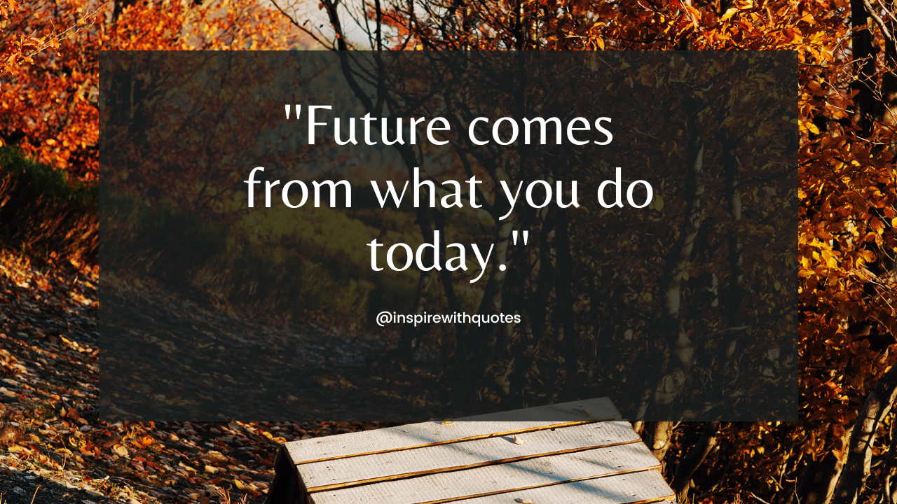 Future comes from what you do today