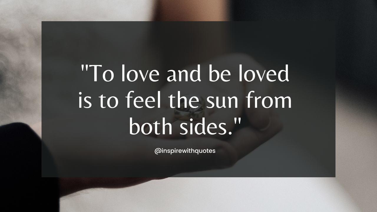 To love and be loved is to feel the sun from both sides