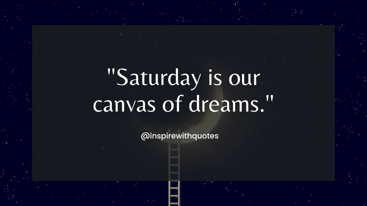 Saturday is our canvas of dreams.'