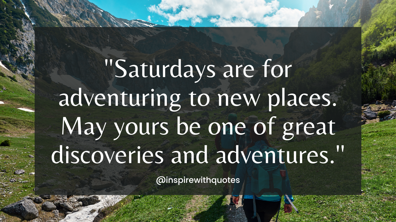 Saturdays are for adventuring to new places. May yours be one of great discoveries and adventures