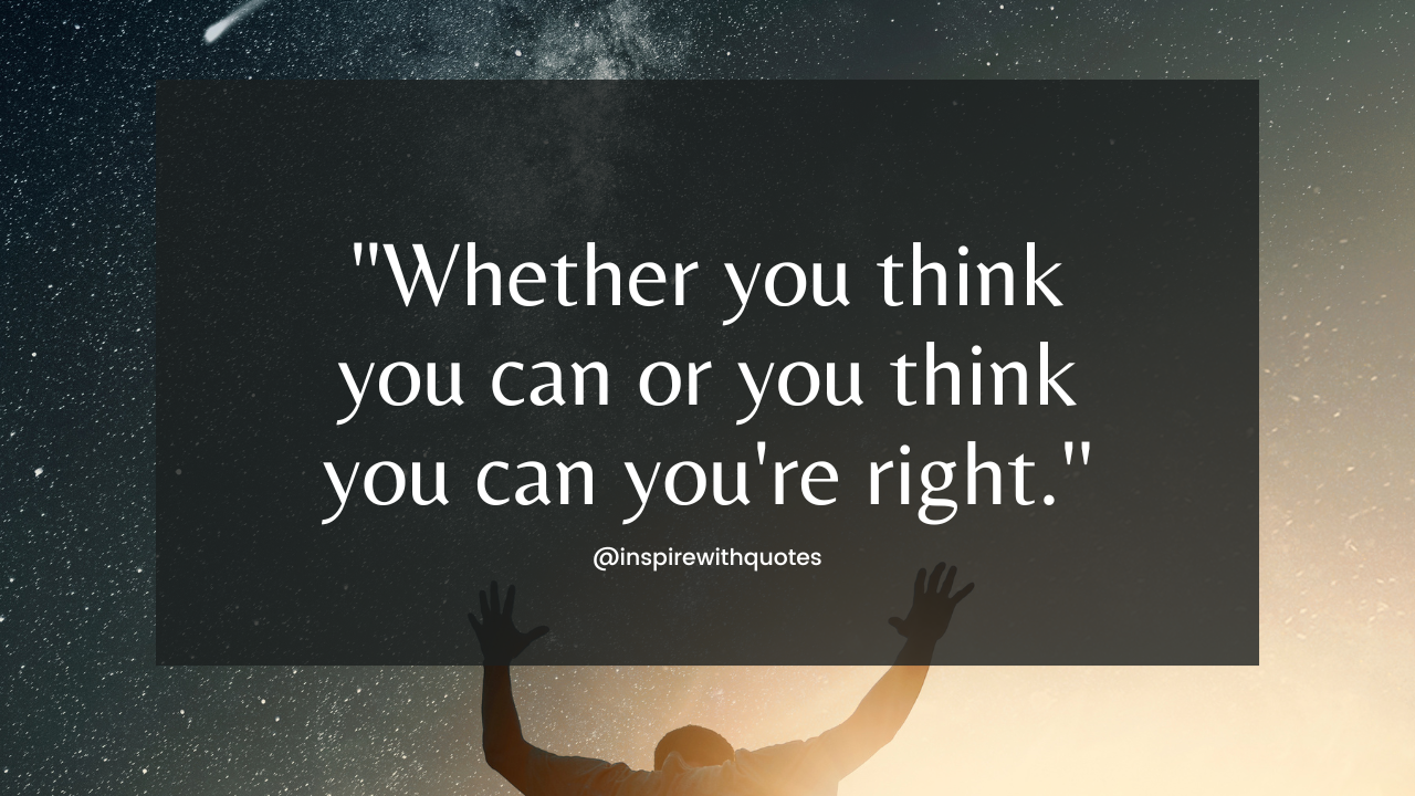 Whether you think you can or you think you can you're right.