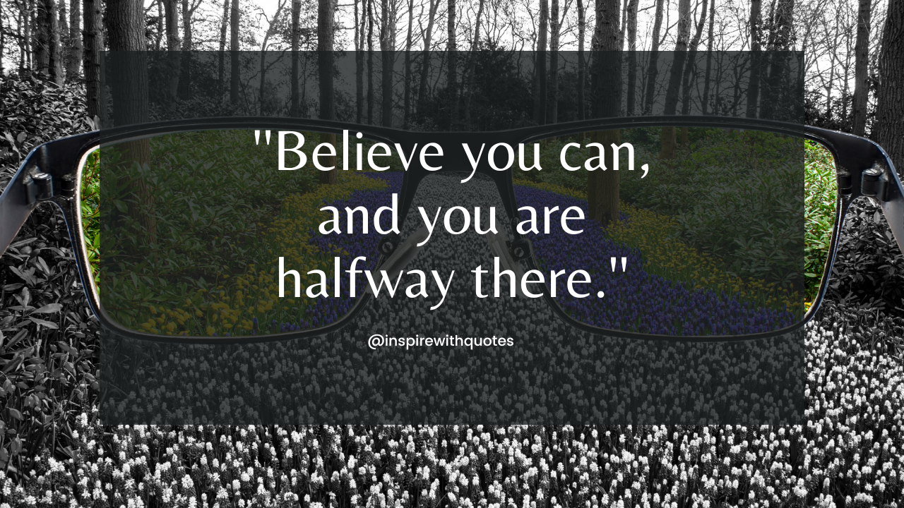 Believe you can, and you are halfway there.