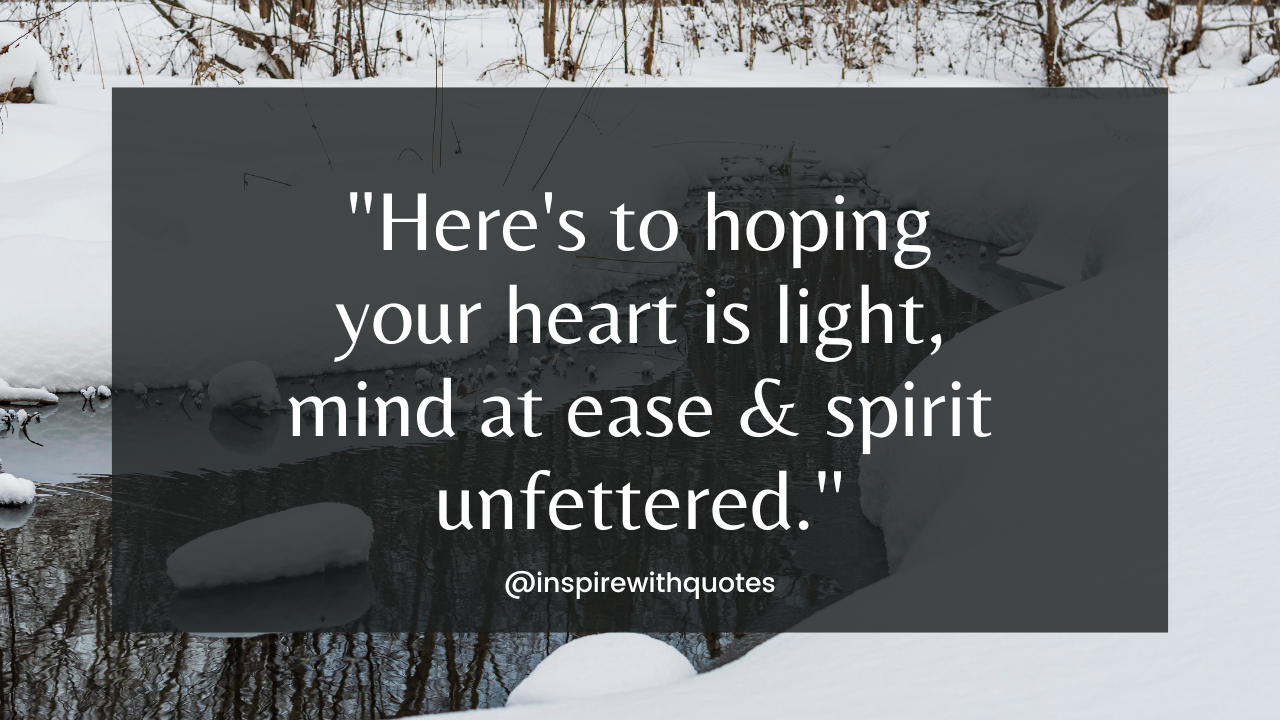 Here's to hoping your heart is light, mind at ease & spirit unfettered.