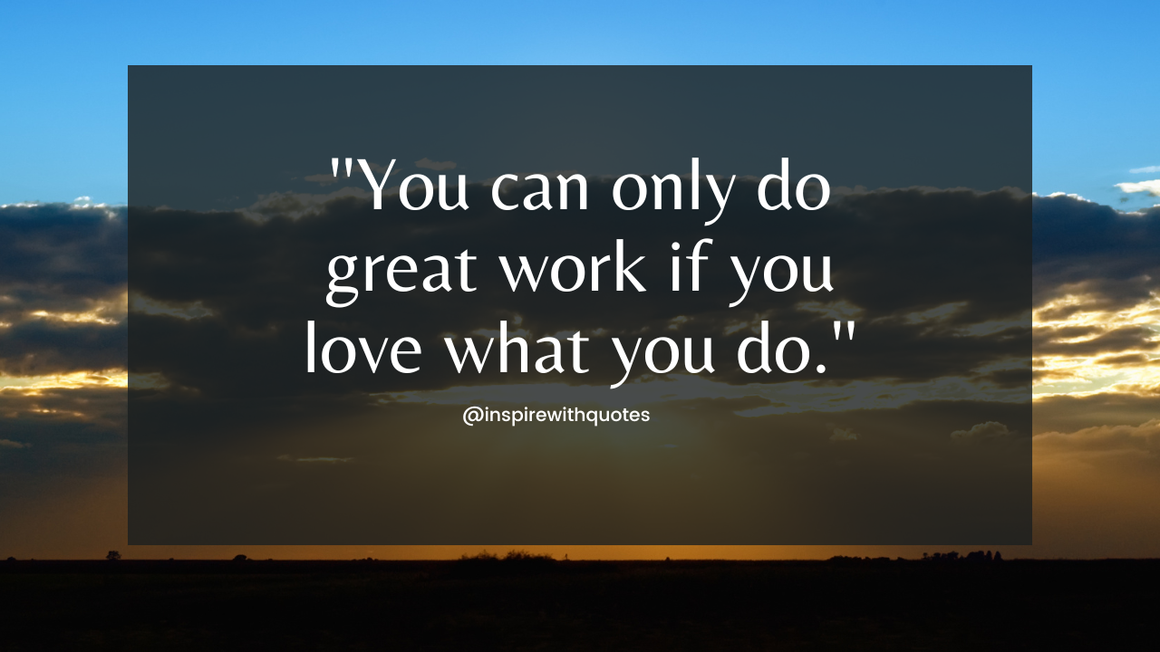 You can only do great work if you love what you do