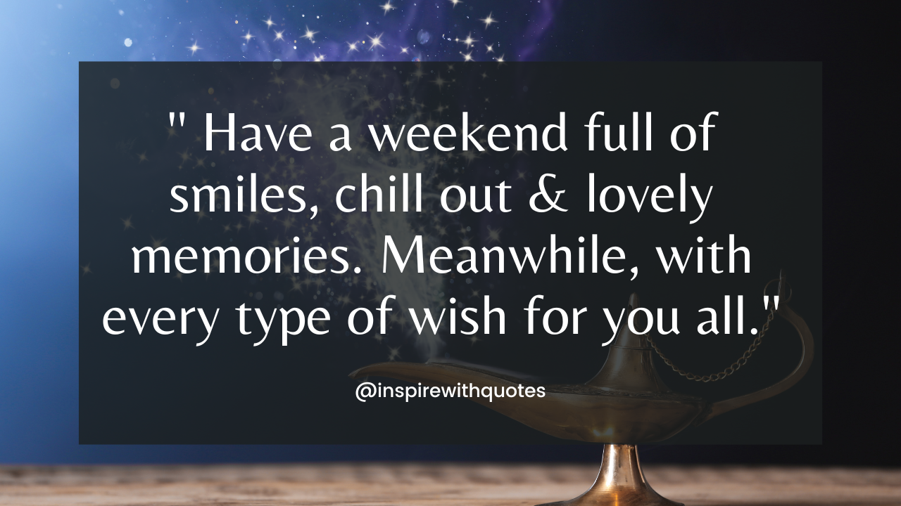 Have a weekend full of smiles, chill out & lovely memories. Meanwhile, with every type of wish for you all.