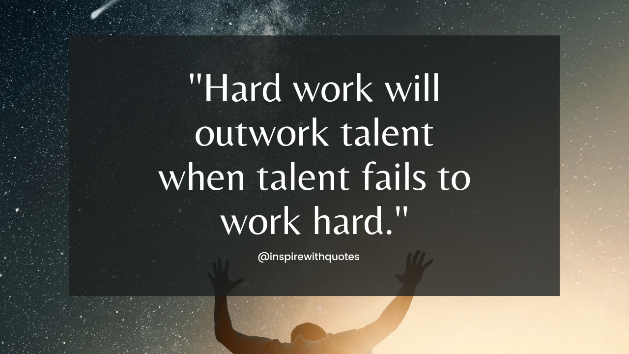 Hard work will outwork talent when talent fails to work hard