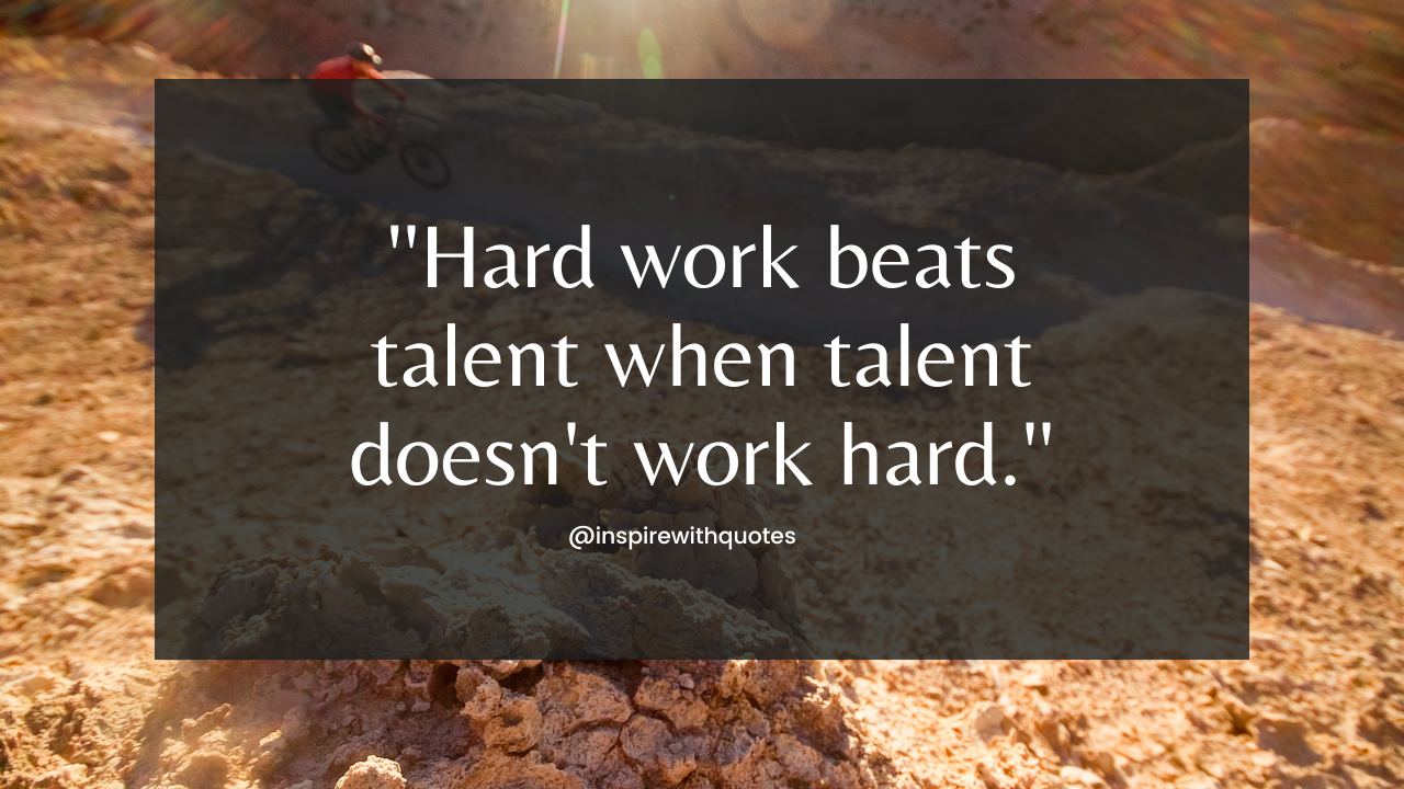 Hard work beats talent when talent doesn't work hard