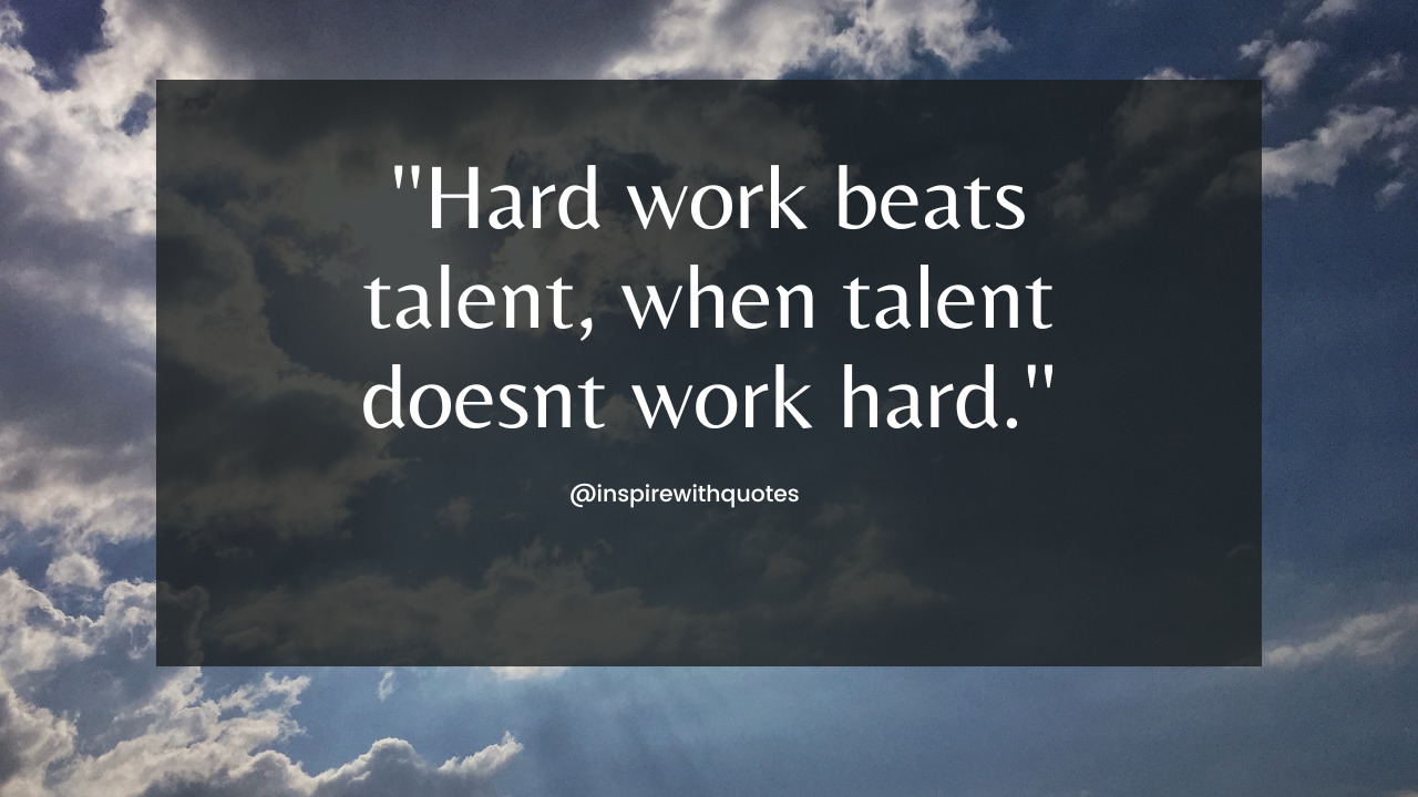 Hard work beats talent, when talent doesnt work hard