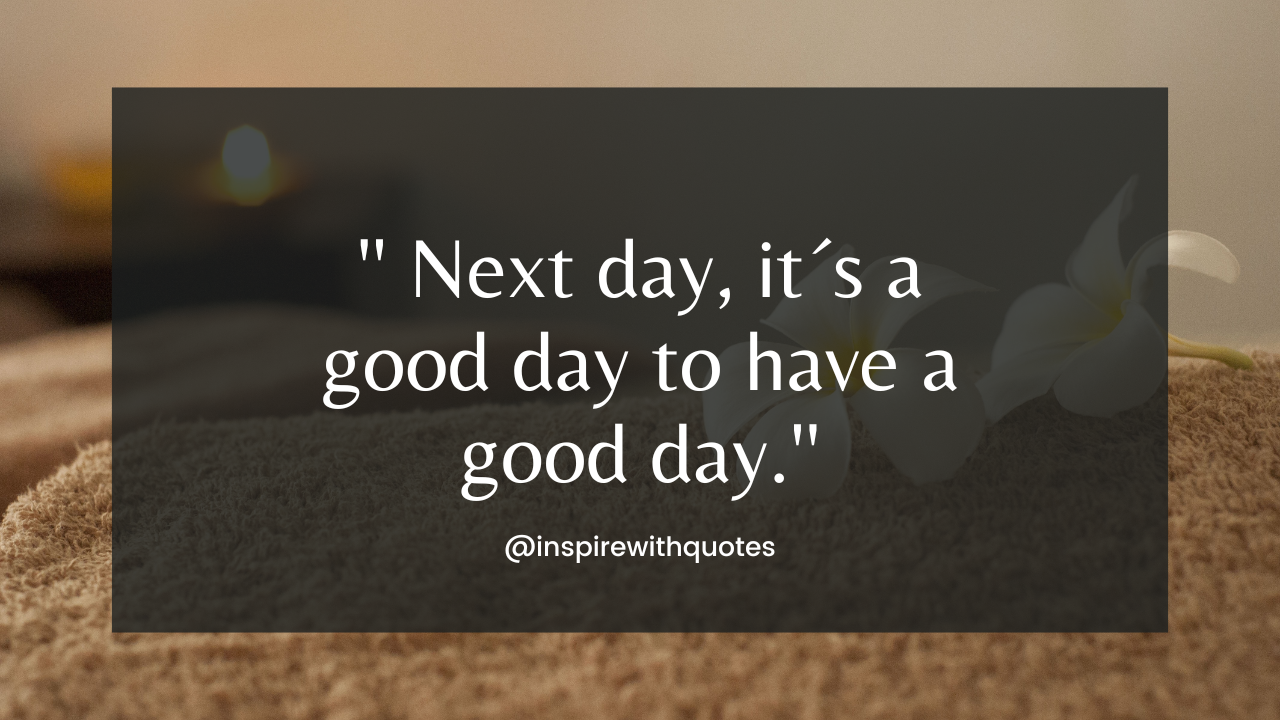 Next day, it´s a good day to have a good day.