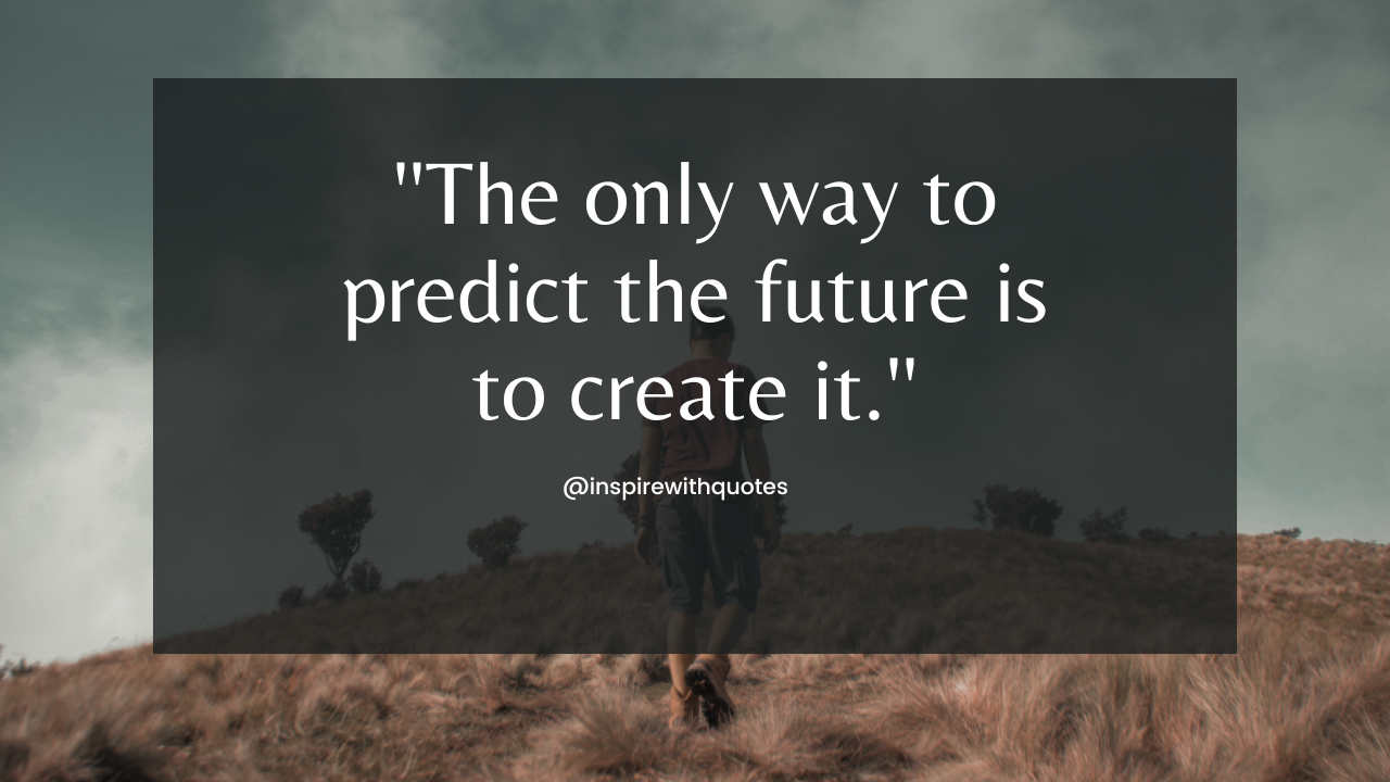 The only way to predict the future is to create it