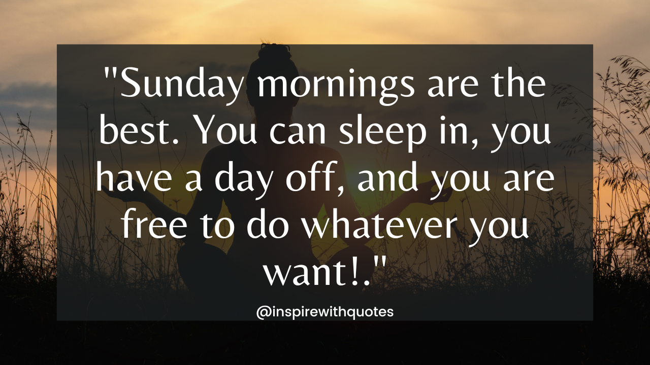 Sunday mornings are the best. You can sleep in, you have a day off, and you are free to do whatever you want!