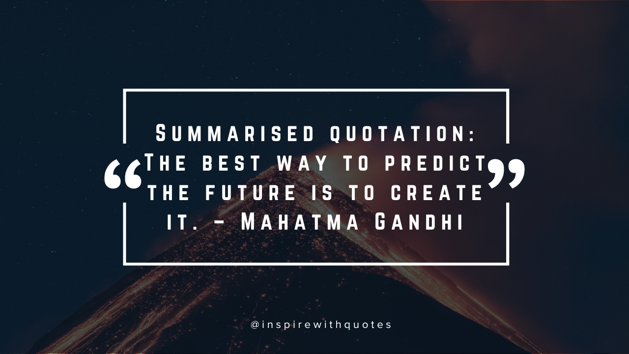 Summarised quotation: The best way to predict the future is to create it. – Mahatma Gandhi