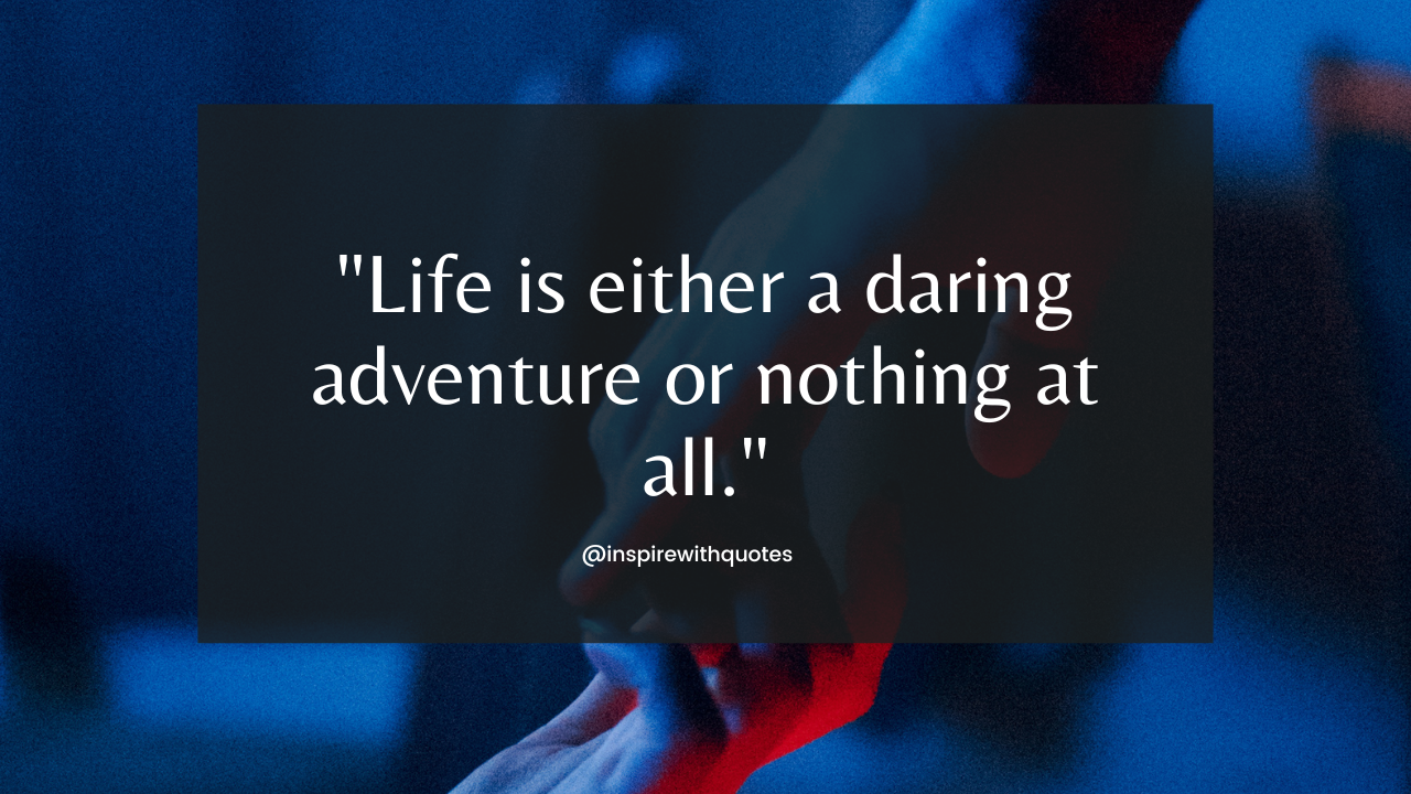 Life is either a daring adventure or nothing at all