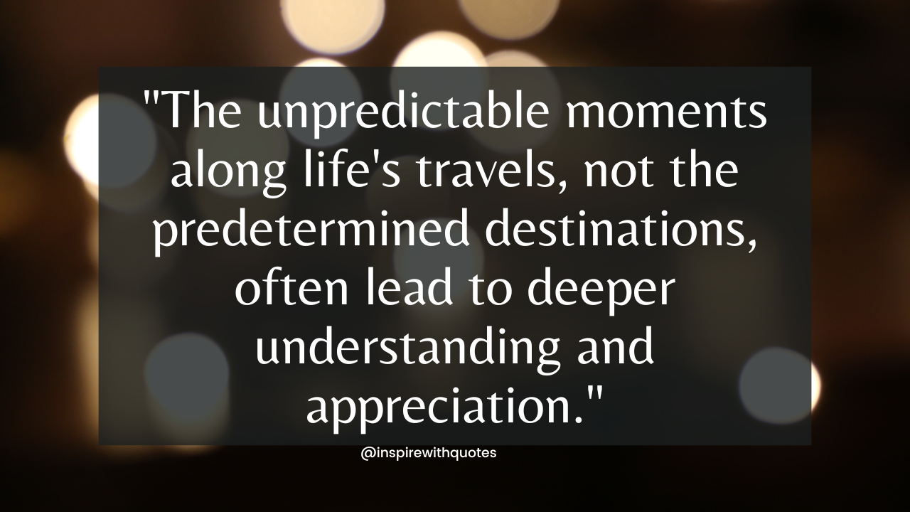 The unpredictable moments along life's travels, not the predetermined destinations, often lead to deeper understanding and appreciation