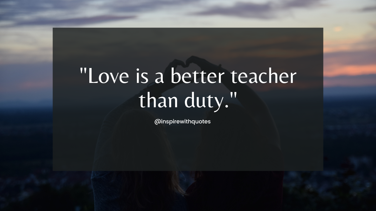 Love is a better teacher than duty