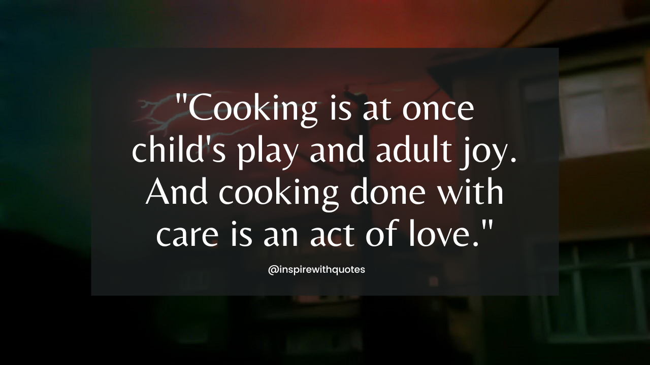 Cooking is at once child's play and adult joy. And cooking done with care is an act of love