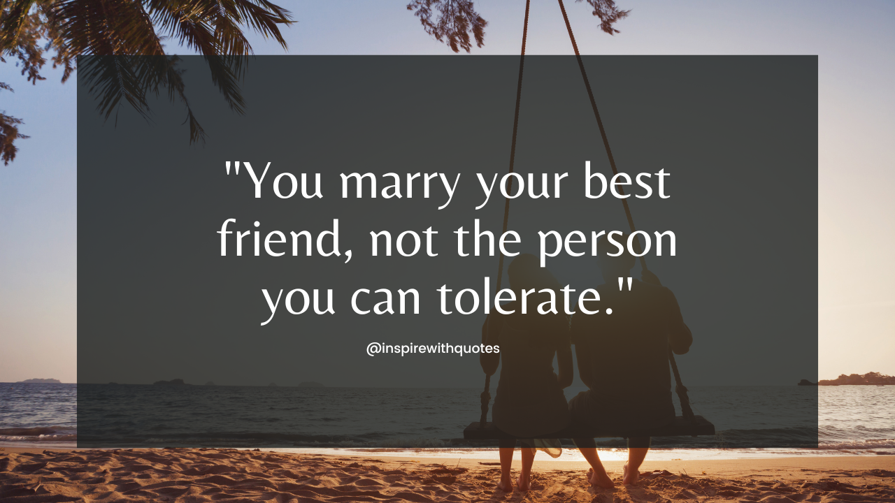 You marry your best friend, not the person you can tolerate