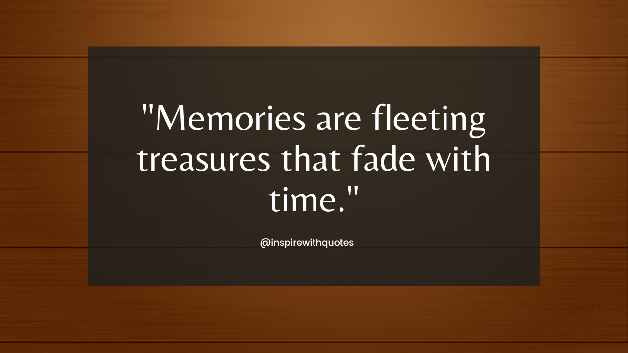 Memories are fleeting treasures that fade with time