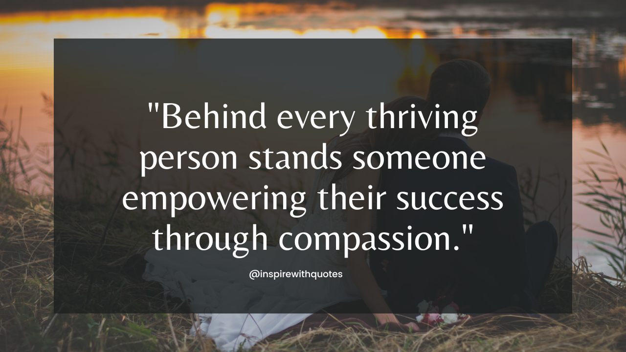 Behind every thriving person stands someone empowering their success through compassion