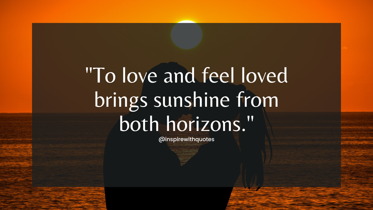 To love and feel loved brings sunshine from both horizon