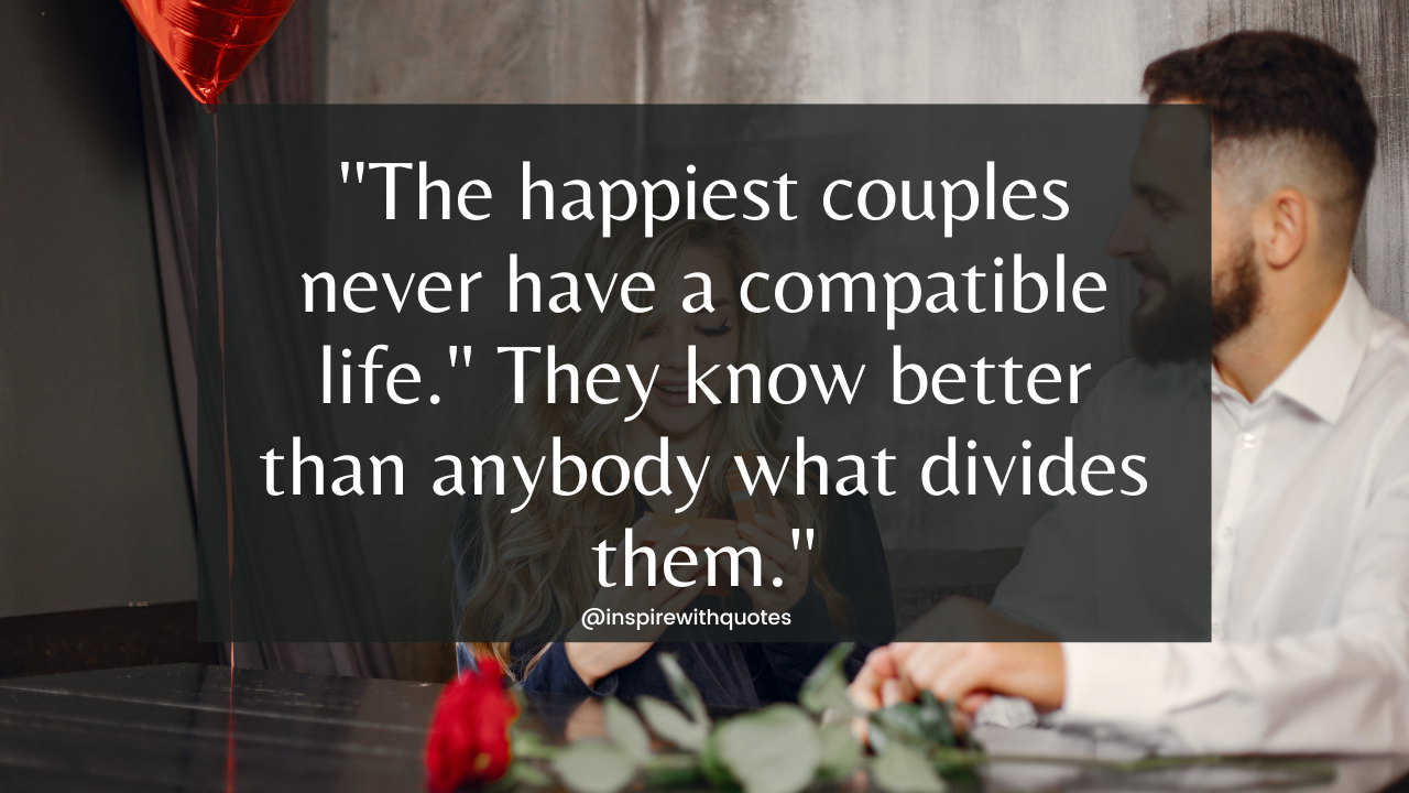 The happiest couples never have a compatible life." They know better than anybody what divides them