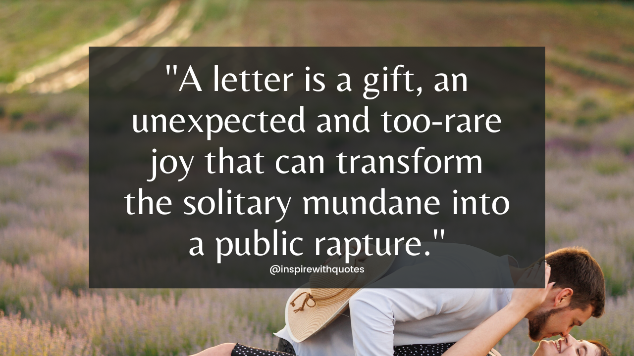 A letter is a gift, an unexpected and too-rare joy that can transform the solitary mundane into a public rapture