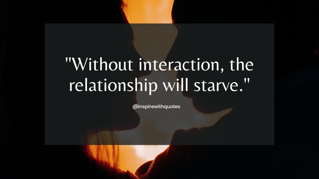 Without interaction, the relationship will starve