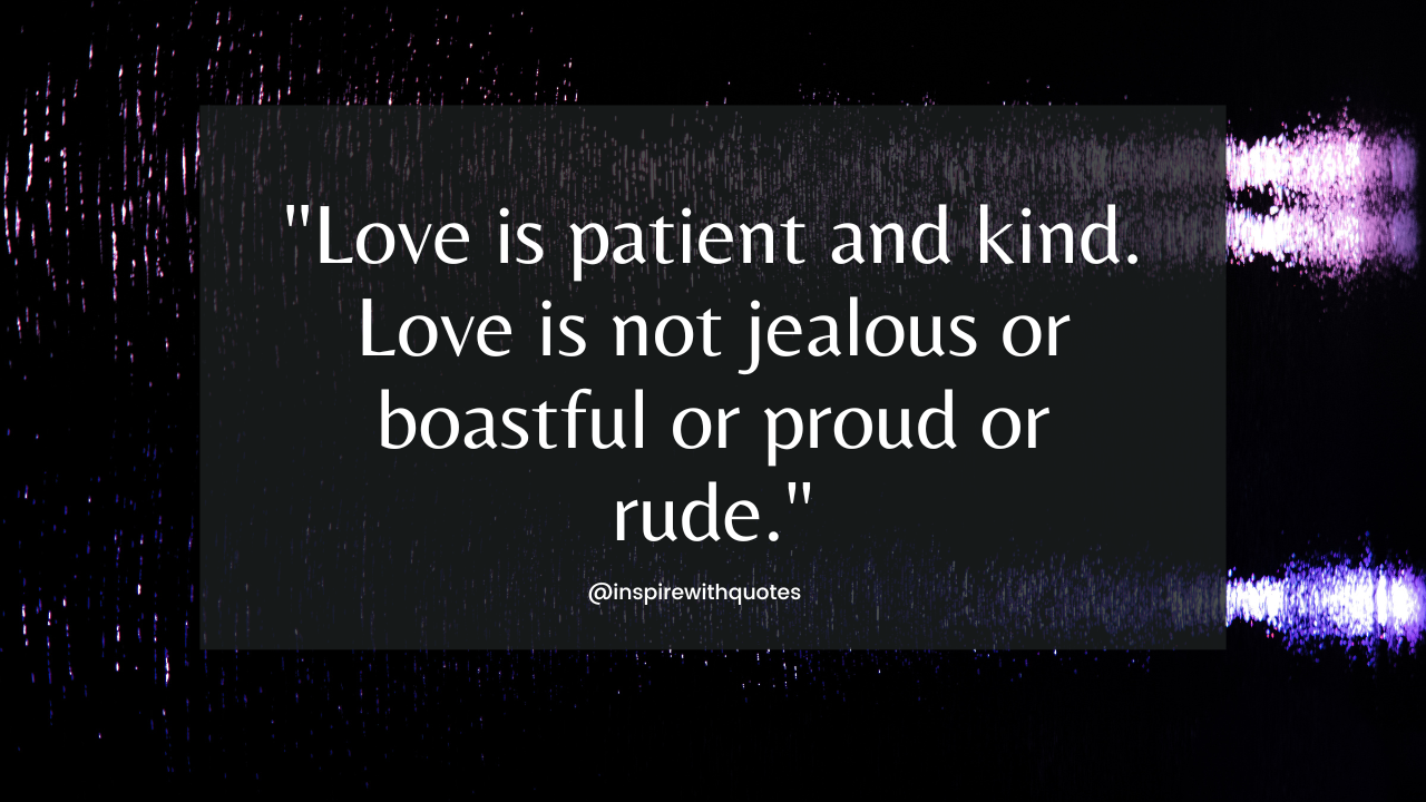 Love is patient and kind. Love is not jealous or boastful or proud or rude