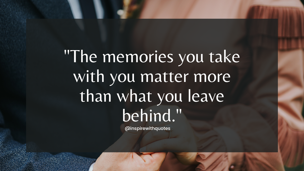 The memories you take with you matter more than what you leave behind