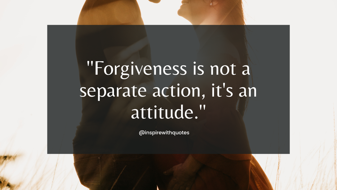 Forgiveness is not a separate action, it's an attitude