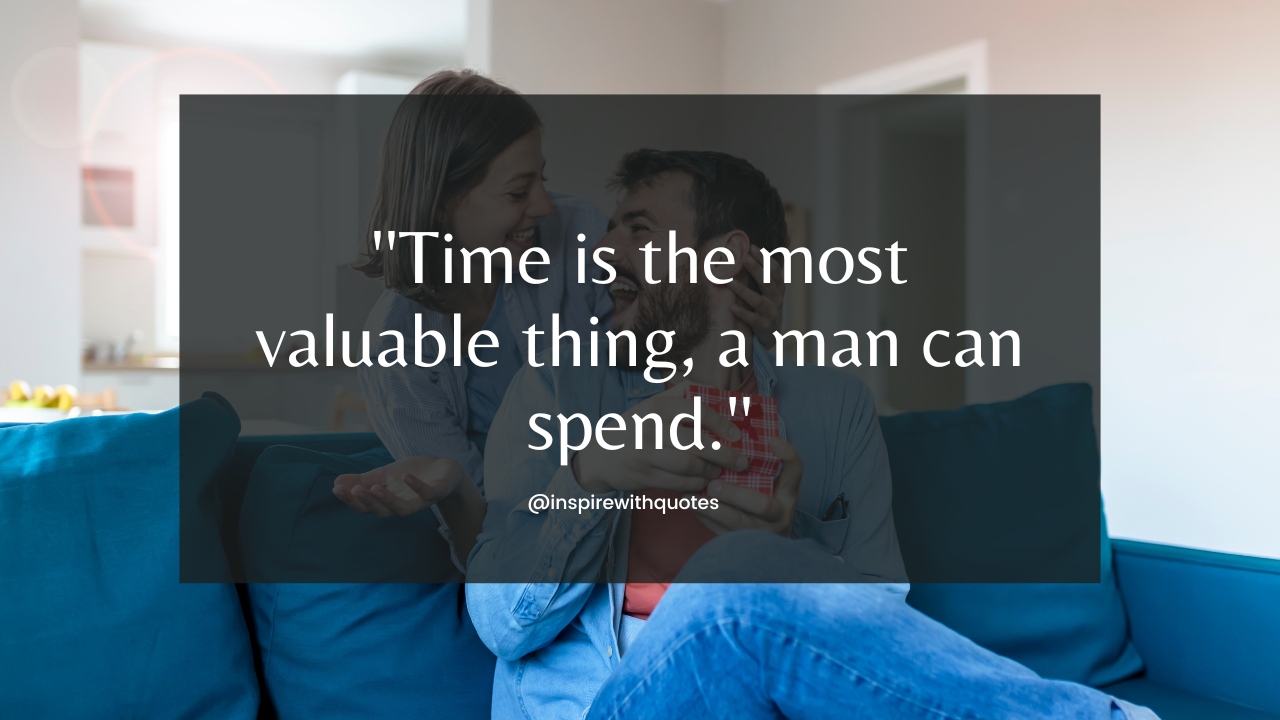 Time is the most valuable thing, a man can spend