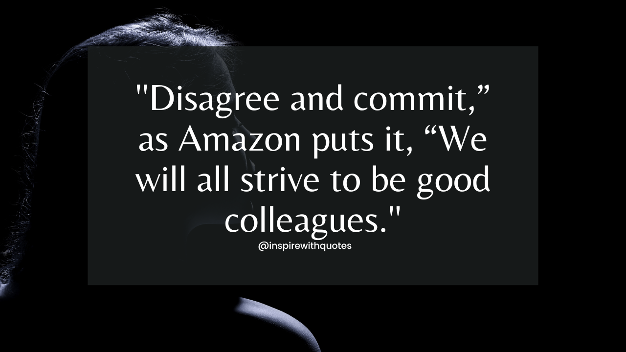 Disagree and commit,” as Amazon puts it, “We will all strive to be good colleagues