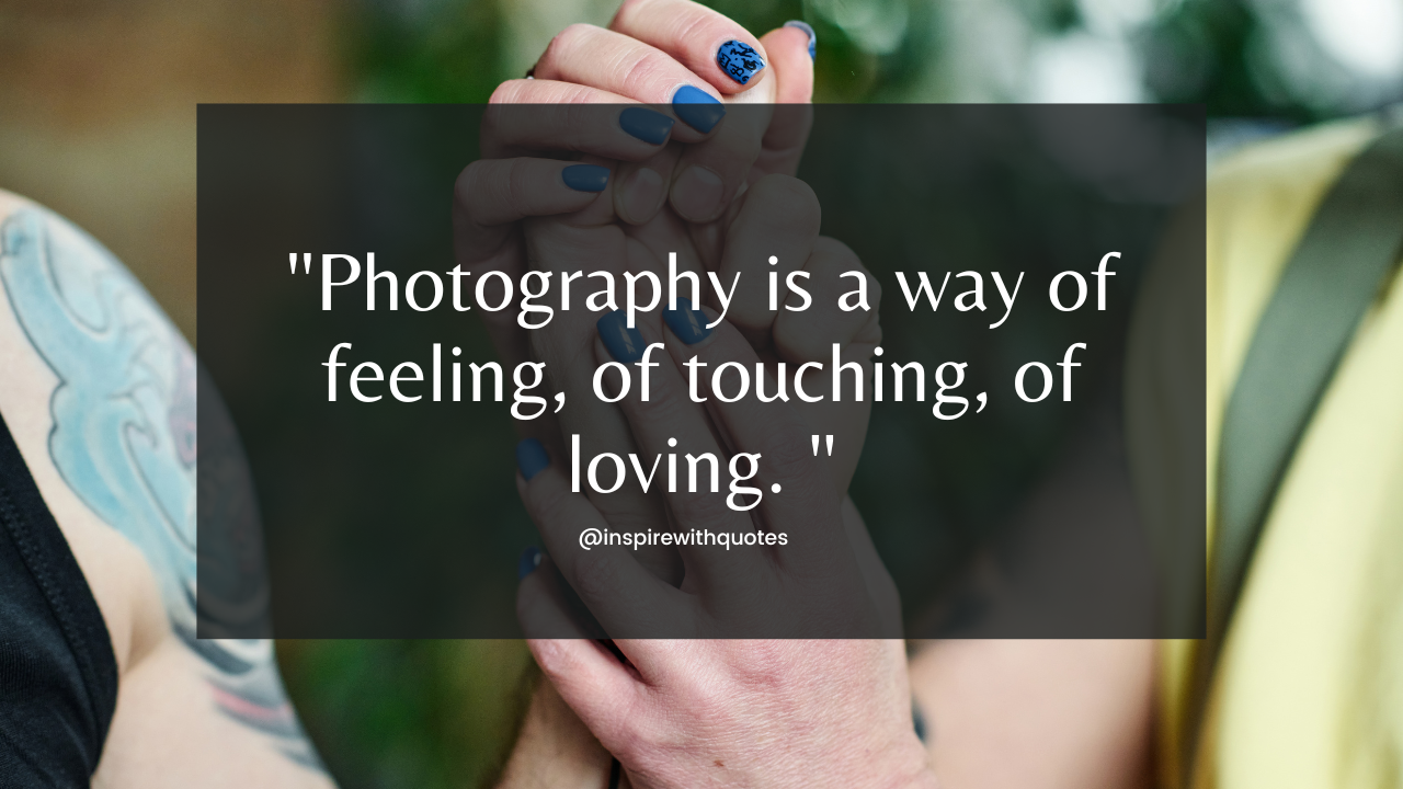 Photography is a way of feeling, of touching, of loving