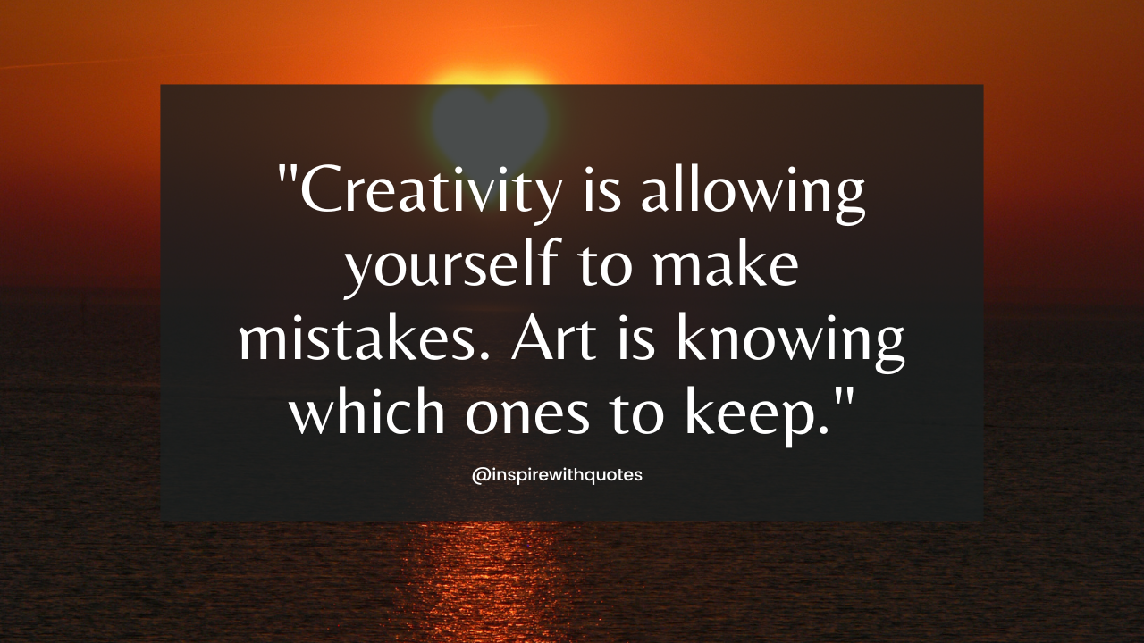 Creativity is allowing yourself to make mistakes. Art is knowing which ones to keep