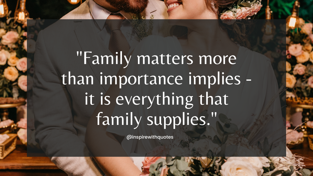 Family matters more than importance implies - it is everything that family supplies