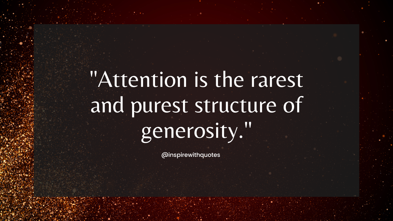 Attention is the rarest and purest structure of generosity